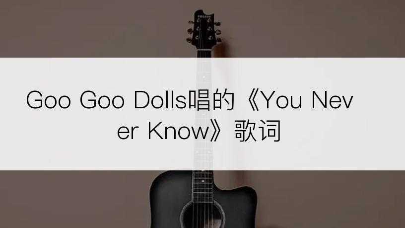 Goo Goo Dolls唱的《You Never Know》歌词