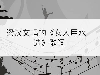 梁汉文唱的《女人用水造》歌词
