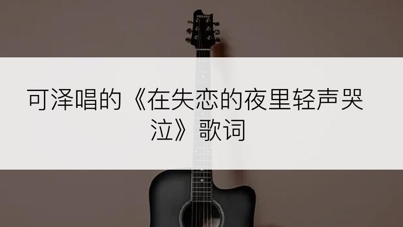 可泽唱的《在失恋的夜里轻声哭泣》歌词