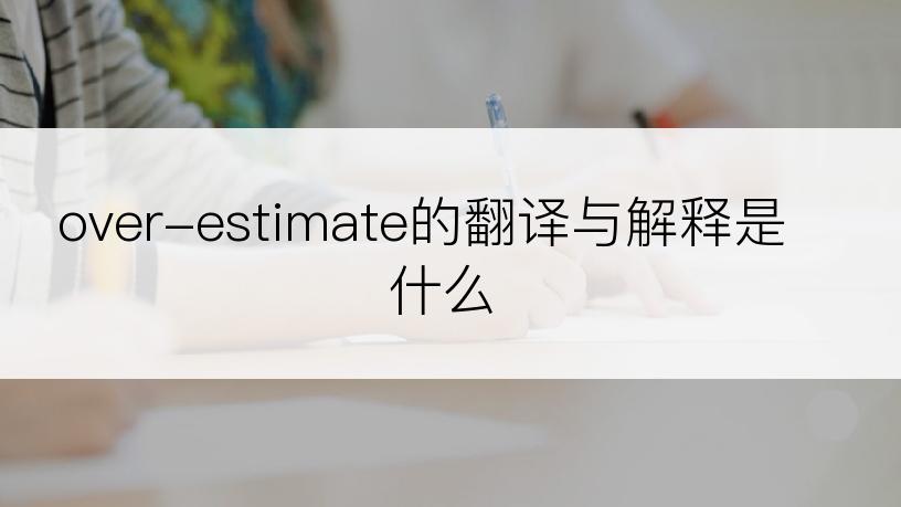 over-estimate的翻译与解释是什么