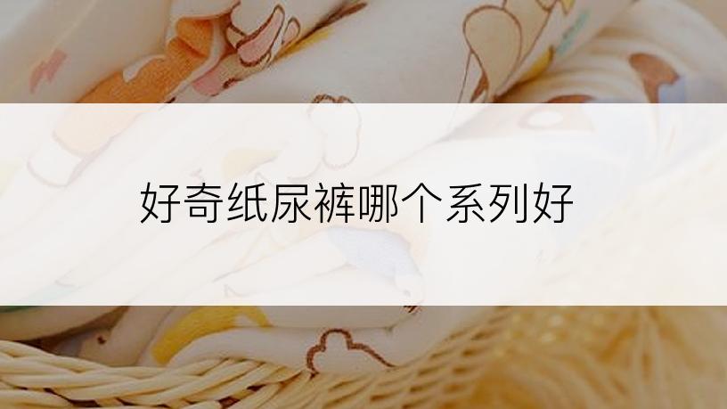 好奇纸尿裤哪个系列好