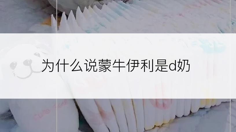 为什么说蒙牛伊利是d奶