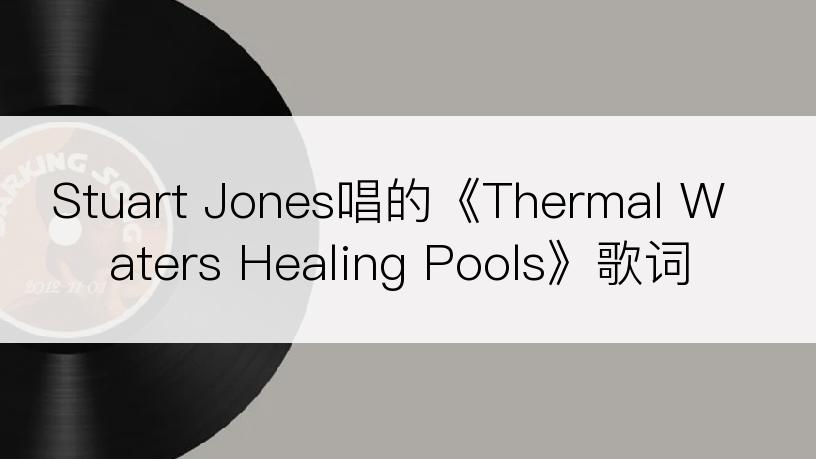 Stuart Jones唱的《Thermal Waters Healing Pools》歌词