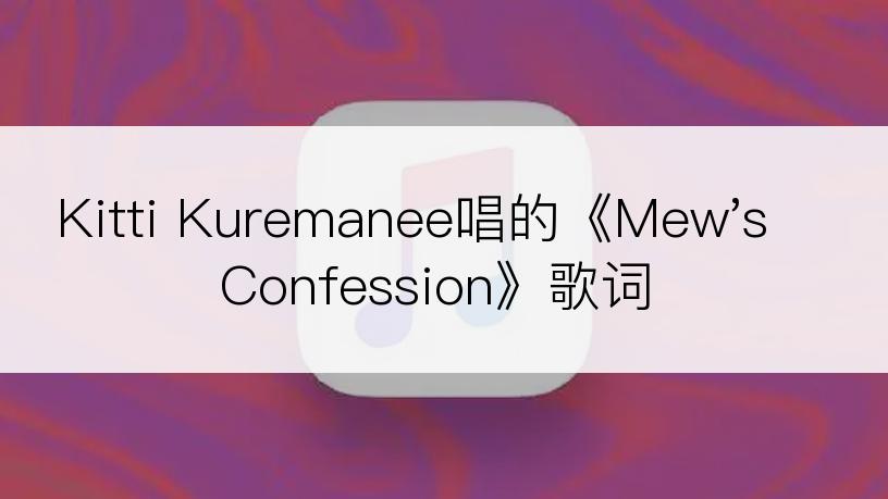 Kitti Kuremanee唱的《Mew's Confession》歌词