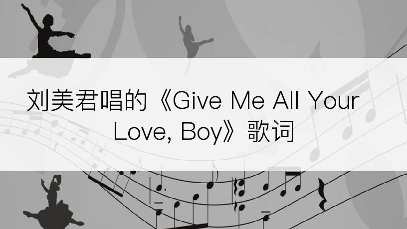刘美君唱的《Give Me All Your Love, Boy》歌词