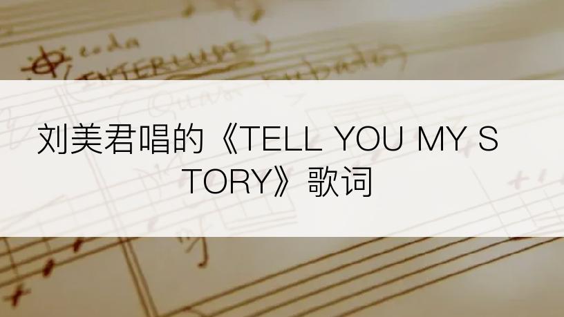 刘美君唱的《TELL YOU MY STORY》歌词