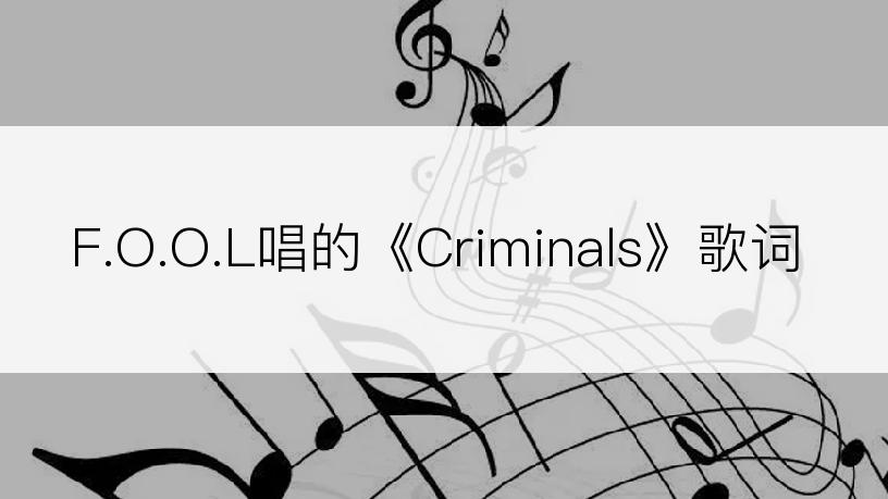 F.O.O.L唱的《Criminals》歌词