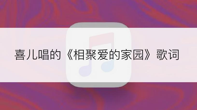 喜儿唱的《相聚爱的家园》歌词