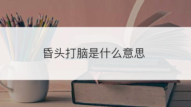 昏头打脑是什么意思