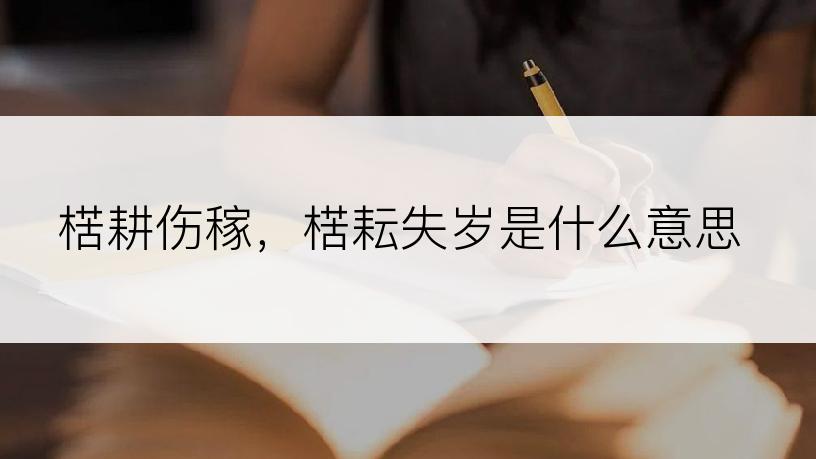 楛耕伤稼，楛耘失岁是什么意思