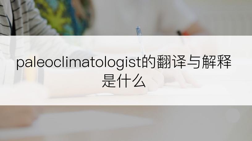paleoclimatologist的翻译与解释是什么