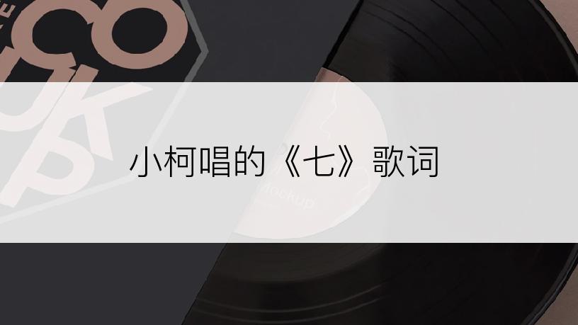 小柯唱的《七》歌词
