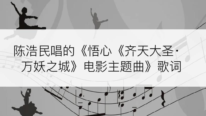 陈浩民唱的《悟心《齐天大圣·万妖之城》电影主题曲》歌词
