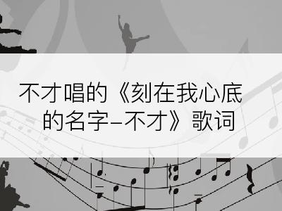 不才唱的《刻在我心底的名字-不才》歌词