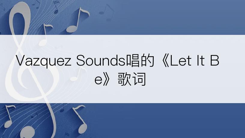 Vazquez Sounds唱的《Let It Be》歌词