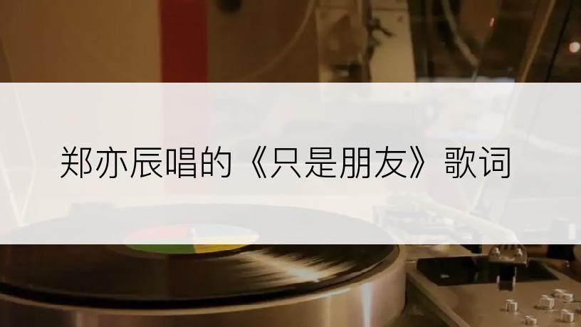 郑亦辰唱的《只是朋友》歌词