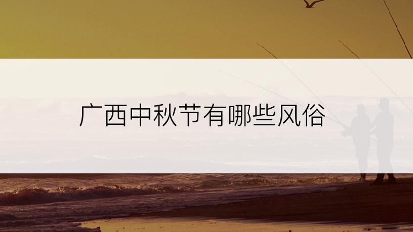 广西中秋节有哪些风俗