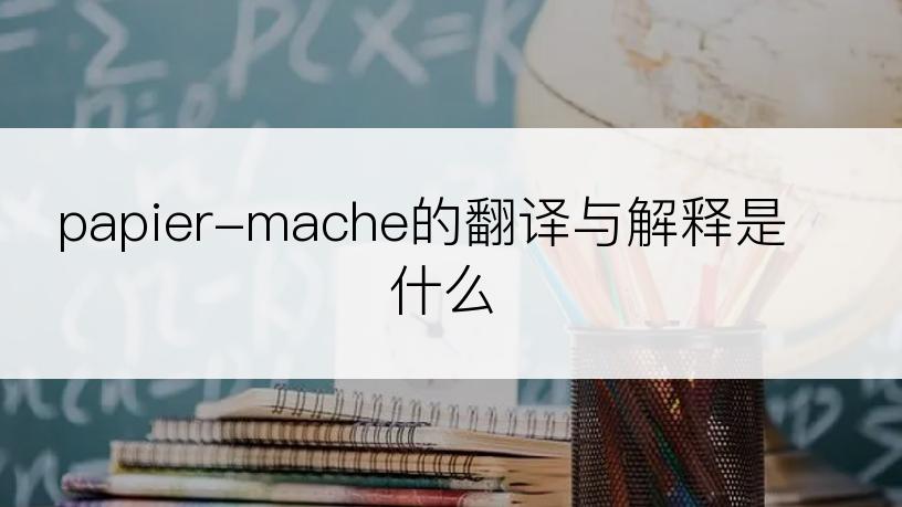 papier-mache的翻译与解释是什么