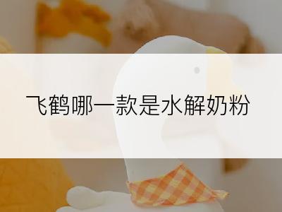 飞鹤哪一款是水解奶粉