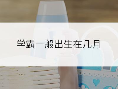 学霸一般出生在几月