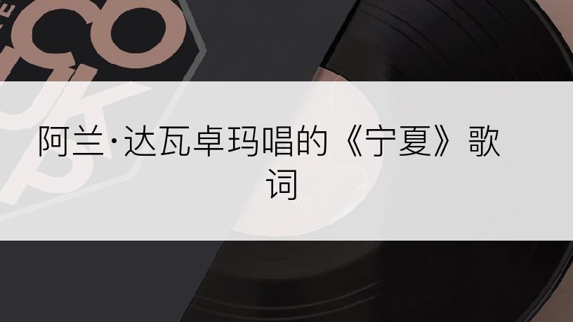 阿兰·达瓦卓玛唱的《宁夏》歌词