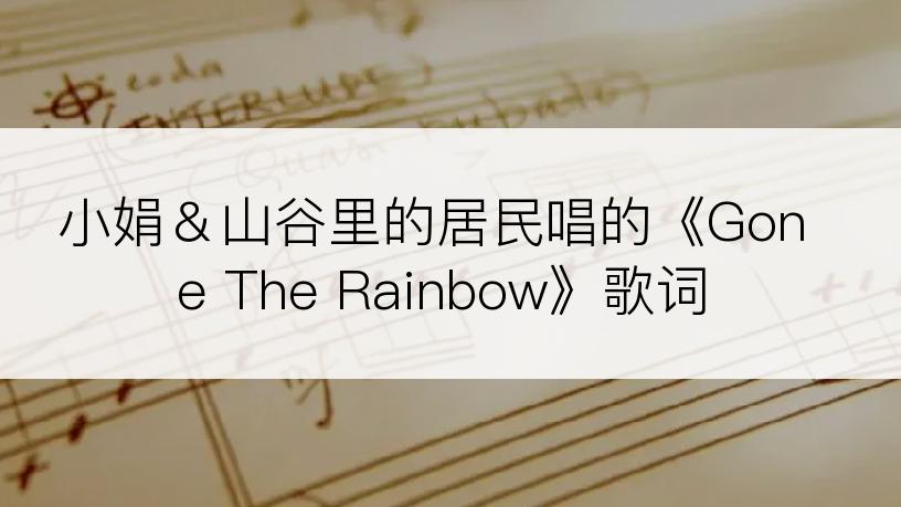 小娟＆山谷里的居民唱的《Gone The Rainbow》歌词