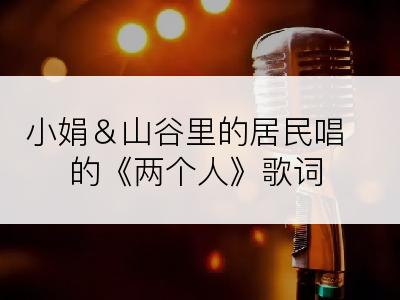 小娟＆山谷里的居民唱的《两个人》歌词