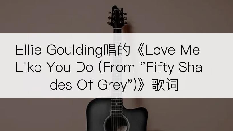 Ellie Goulding唱的《Love Me Like You Do (From 