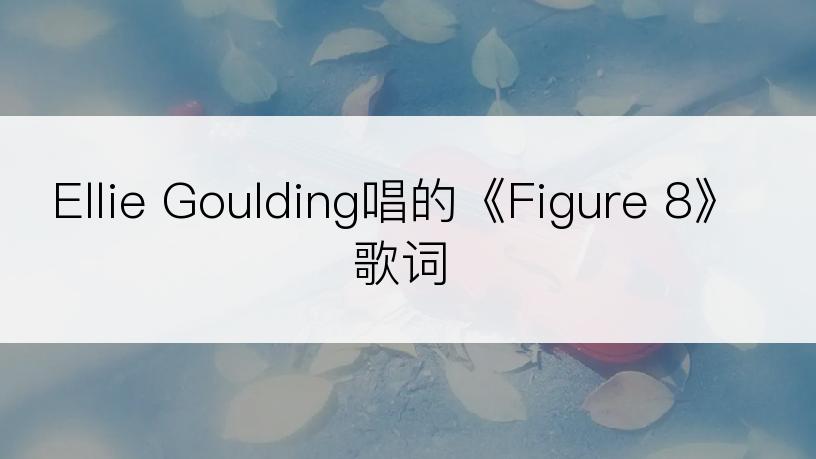 Ellie Goulding唱的《Figure 8》歌词