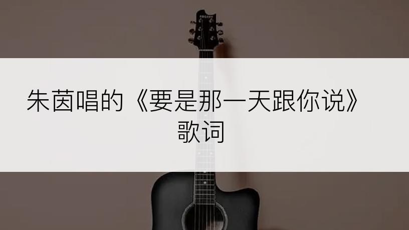 朱茵唱的《要是那一天跟你说》歌词