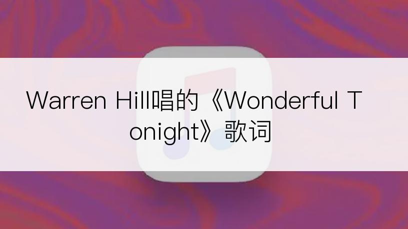 Warren Hill唱的《Wonderful Tonight》歌词
