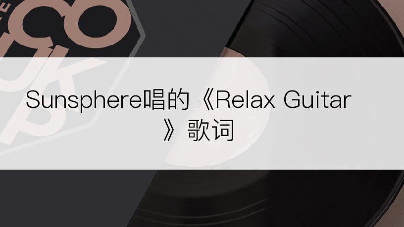 Sunsphere唱的《Relax Guitar》歌词