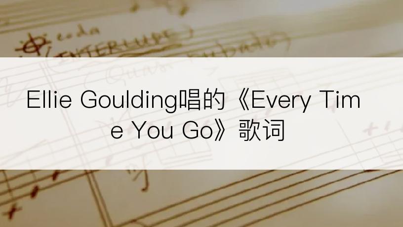 Ellie Goulding唱的《Every Time You Go》歌词