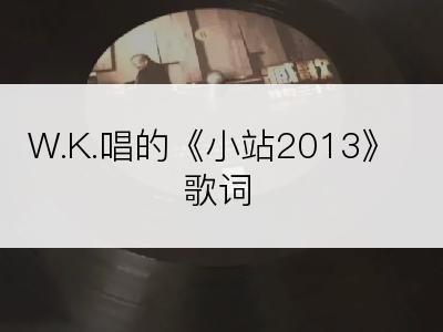 W.K.唱的《小站2013》歌词