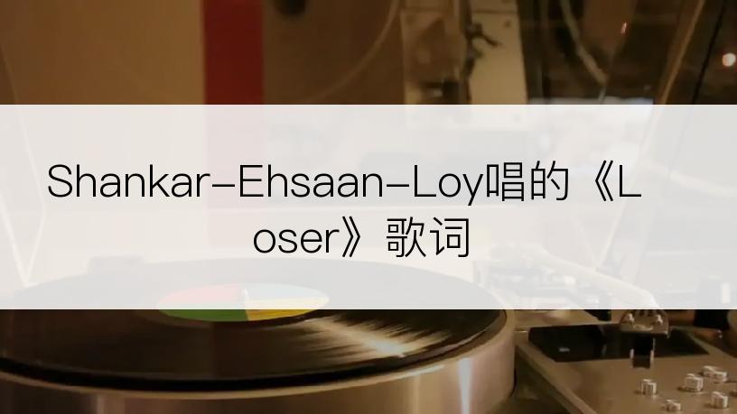 Shankar-Ehsaan-Loy唱的《Loser》歌词