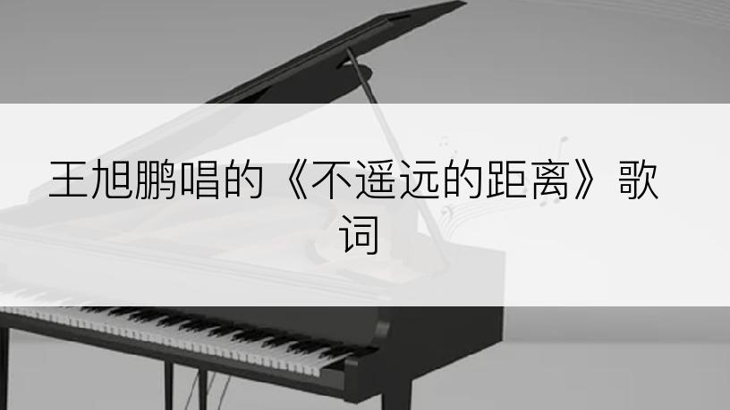 王旭鹏唱的《不遥远的距离》歌词