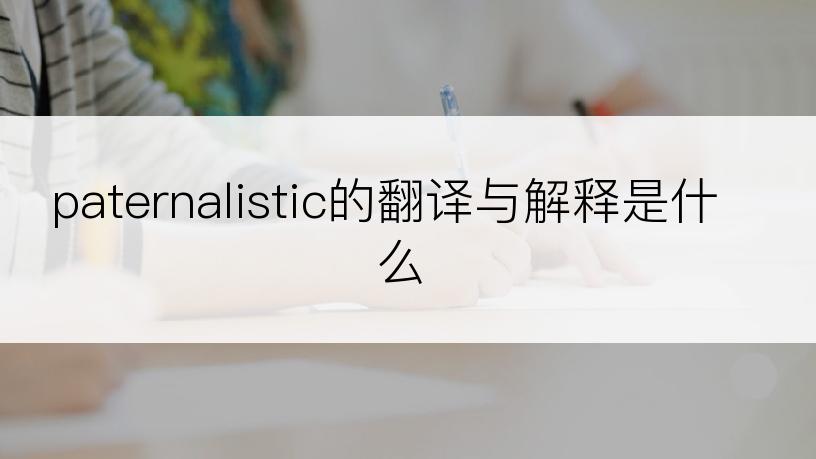 paternalistic的翻译与解释是什么