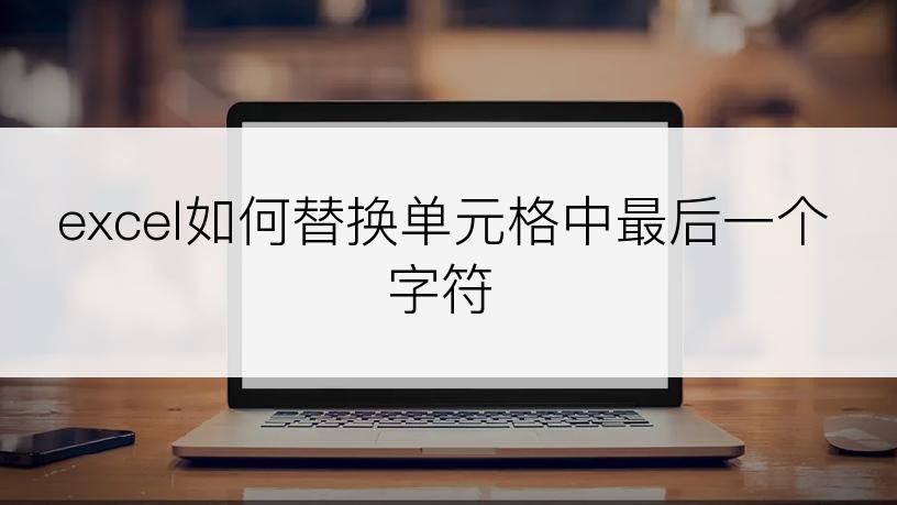 excel如何替换单元格中最后一个字符