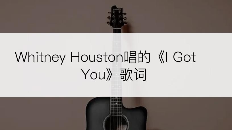Whitney Houston唱的《I Got You》歌词