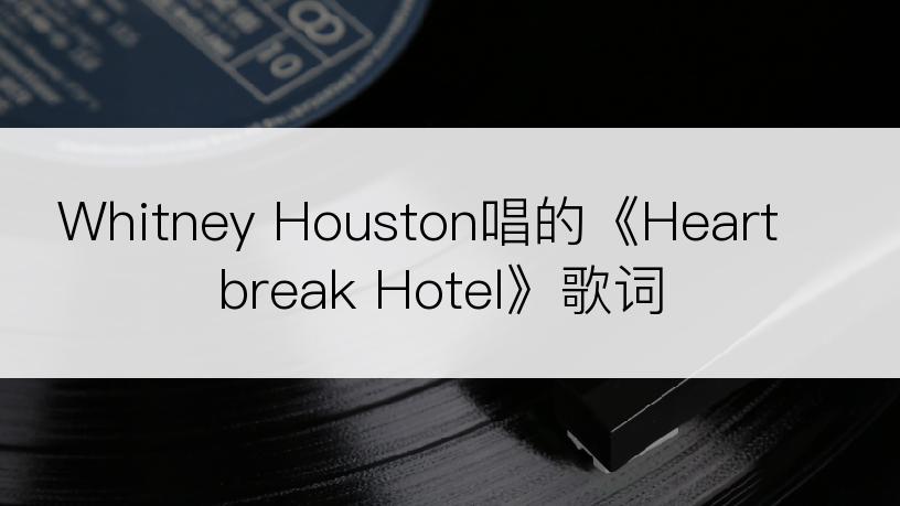 Whitney Houston唱的《Heartbreak Hotel》歌词