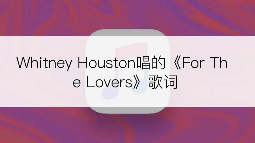 Whitney Houston唱的《For The Lovers》歌词