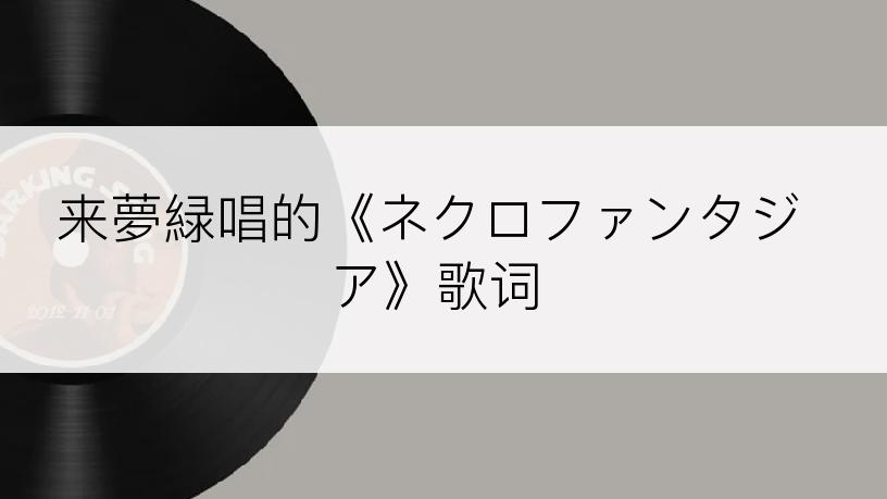 来夢緑唱的《ネクロファンタジア》歌词
