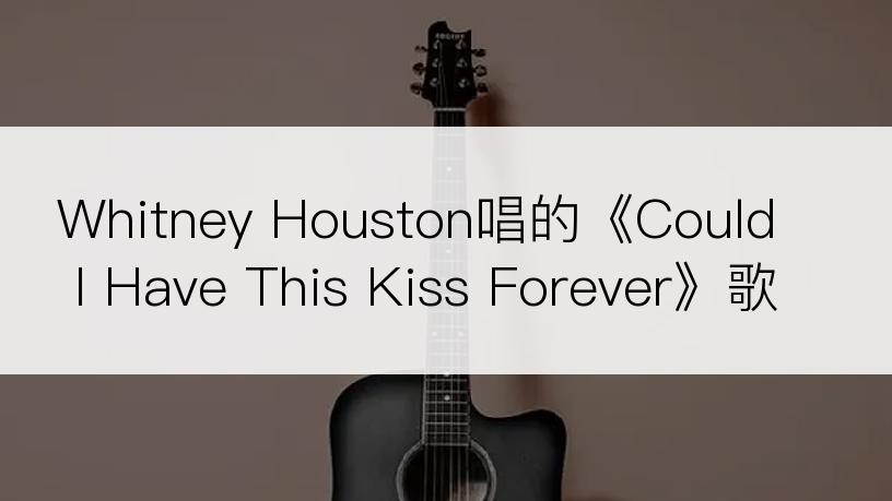 Whitney Houston唱的《Could I Have This Kiss Forever》歌词