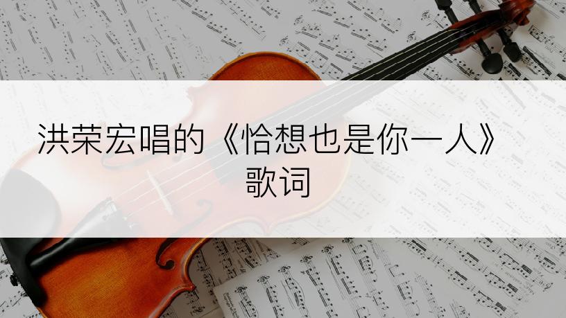 洪荣宏唱的《恰想也是你一人》歌词
