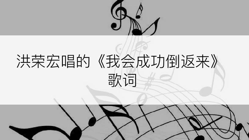 洪荣宏唱的《我会成功倒返来》歌词