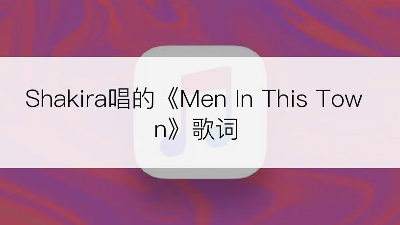 Shakira唱的《Men In This Town》歌词