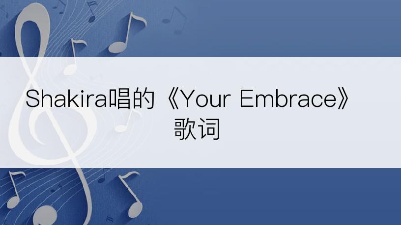 Shakira唱的《Your Embrace》歌词