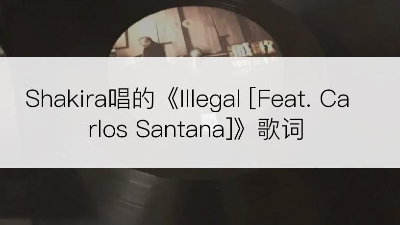 Shakira唱的《Illegal [Feat. Carlos Santana]》歌词