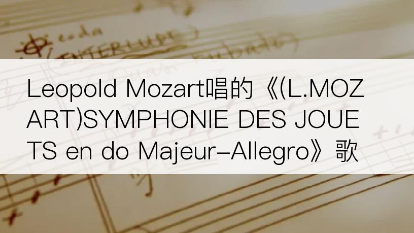 Leopold Mozart唱的《(L.MOZART)SYMPHONIE DES JOUETS en do Majeur-Allegro》歌词