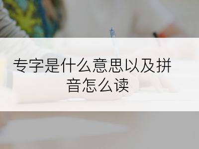 专字是什么意思以及拼音怎么读